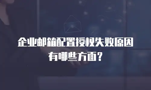 企业邮箱配置授权失败原因有哪些方面？