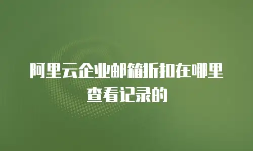 阿里云企业邮箱折扣在哪里查看记录的