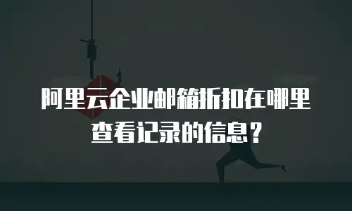 阿里云企业邮箱折扣在哪里查看记录的信息？