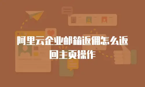 阿里云企业邮箱返佣怎么返回主页操作
