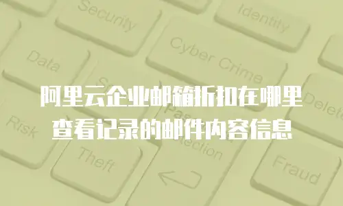阿里云企业邮箱折扣在哪里查看记录的邮件内容信息