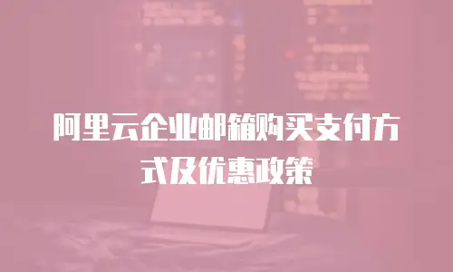 阿里云企业邮箱购买支付方式及优惠政策