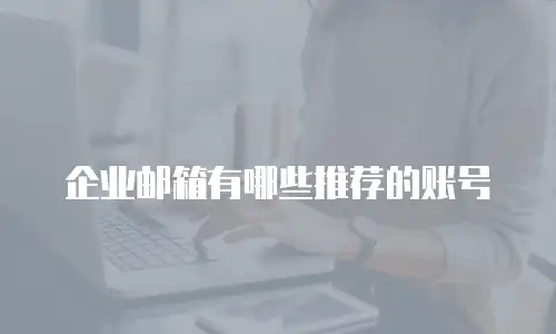 企业邮箱有哪些推荐的账号
