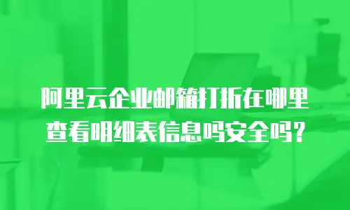 阿里云企业邮箱打折在哪里查看明细表信息吗安全吗？