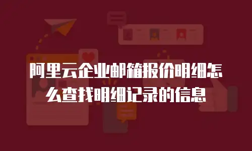 阿里云企业邮箱报价明细怎么查找明细记录的信息
