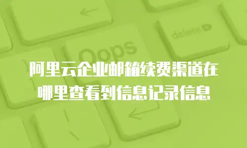 阿里云企业邮箱续费渠道在哪里查看到信息记录信息