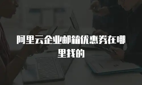 阿里云企业邮箱优惠券在哪里找的