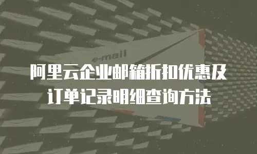 阿里云企业邮箱折扣优惠及订单记录明细查询方法