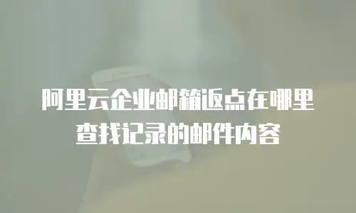 阿里云企业邮箱返点在哪里查找记录的邮件内容