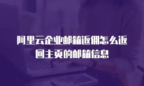 阿里云企业邮箱返佣怎么返回主页的邮箱信息