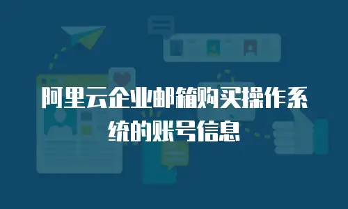 阿里云企业邮箱购买操作系统的账号信息