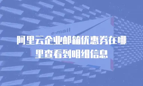 阿里云企业邮箱优惠券在哪里查看到明细信息