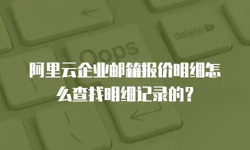 阿里云企业邮箱报价明细怎么查找明细记录的？