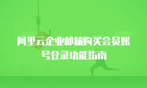 阿里云企业邮箱购买会员账号登录功能指南