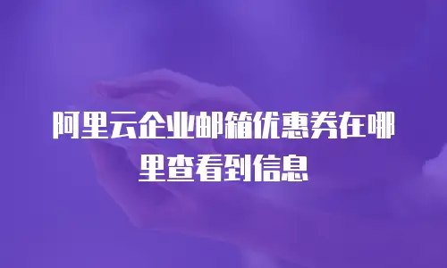 阿里云企业邮箱优惠券在哪里查看到信息