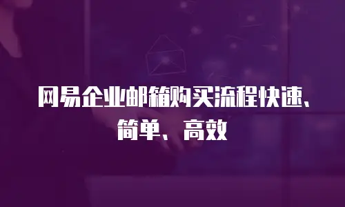  网易企业邮箱购买流程快速、简单、高效