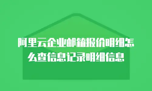 阿里云企业邮箱报价明细怎么查信息记录明细信息