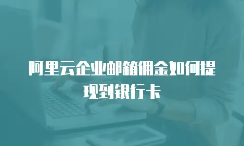 阿里云企业邮箱佣金如何提现到银行卡