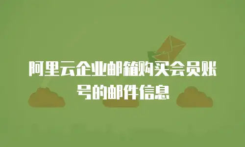 阿里云企业邮箱购买会员账号的邮件信息