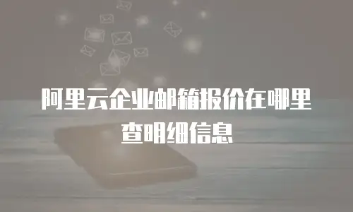 阿里云企业邮箱报价在哪里查明细信息