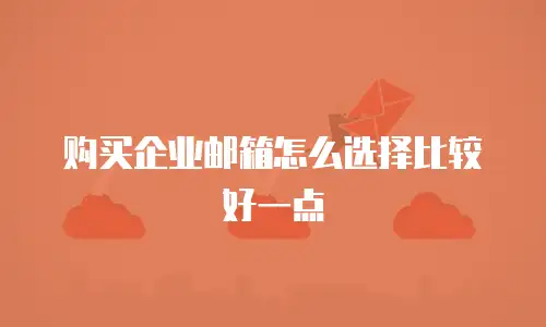 购买企业邮箱怎么选择比较好一点