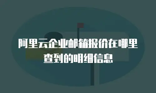 阿里云企业邮箱报价在哪里查到的明细信息
