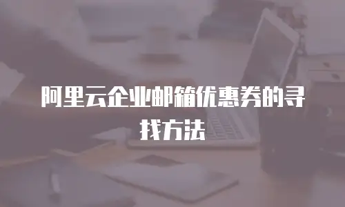 阿里云企业邮箱优惠券的寻找方法