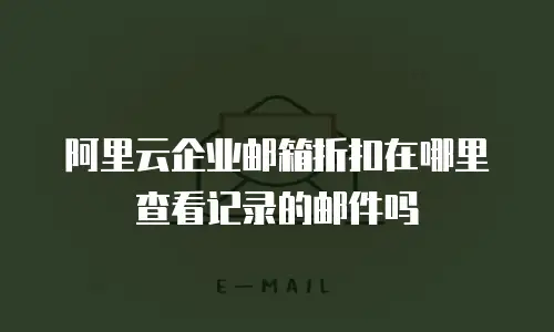 阿里云企业邮箱折扣在哪里查看记录的邮件吗