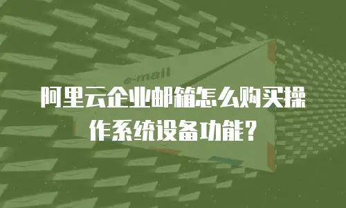 阿里云企业邮箱怎么购买操作系统设备功能?