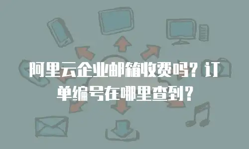 阿里云企业邮箱收费吗？订单编号在哪里查到？