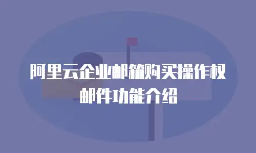 阿里云企业邮箱购买操作权邮件功能介绍