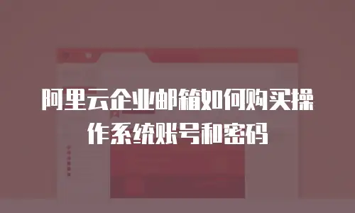  阿里云企业邮箱如何购买操作系统账号和密码