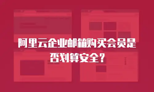 阿里云企业邮箱购买会员是否划算安全？