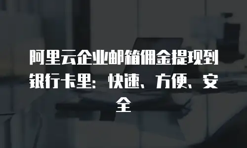 阿里云企业邮箱佣金提现到银行卡里：快速、方便、安全