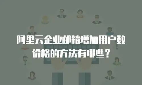 阿里云企业邮箱增加用户数价格的方法有哪些?