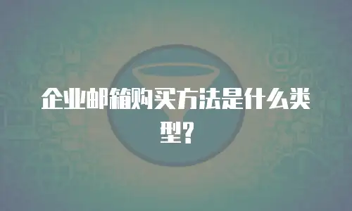 企业邮箱购买方法是什么类型?
