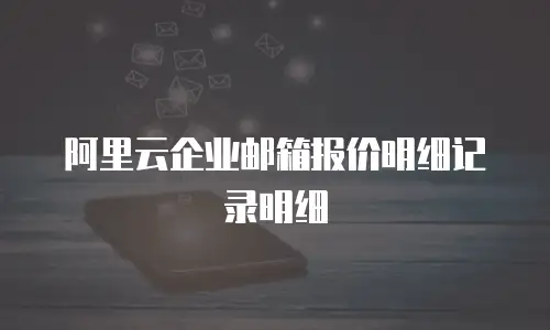 阿里云企业邮箱报价明细记录明细