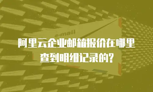 阿里云企业邮箱报价在哪里查到明细记录的?