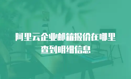 阿里云企业邮箱报价在哪里查到明细信息