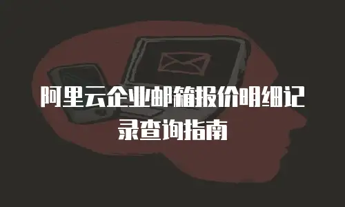 阿里云企业邮箱报价明细记录查询指南