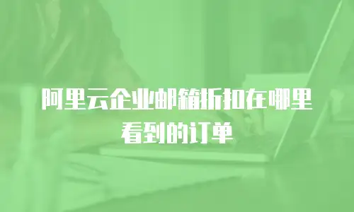 阿里云企业邮箱折扣在哪里看到的订单