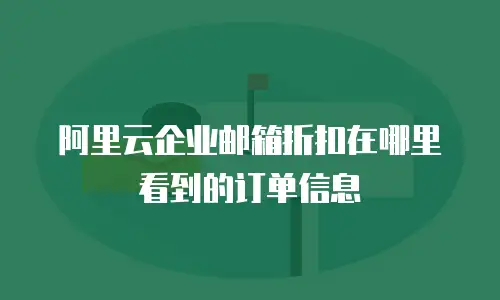 阿里云企业邮箱折扣在哪里看到的订单信息
