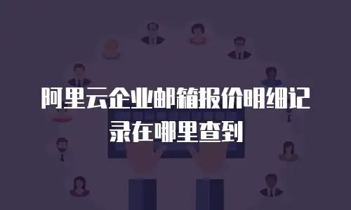 阿里云企业邮箱报价明细记录在哪里查到