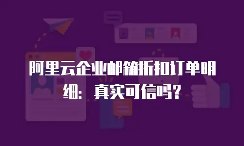 阿里云企业邮箱折扣订单明细：真实可信吗？