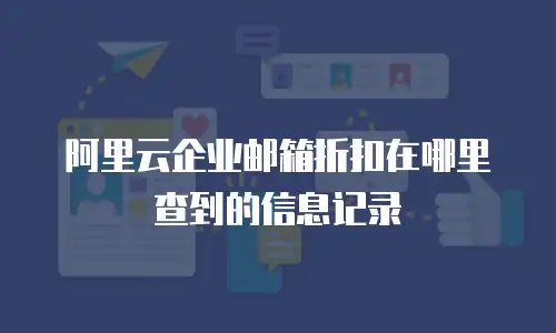 阿里云企业邮箱折扣在哪里查到的信息记录