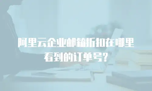 阿里云企业邮箱折扣在哪里看到的订单号？