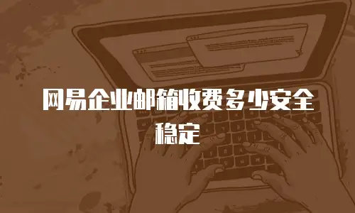 网易企业邮箱收费多少安全稳定
