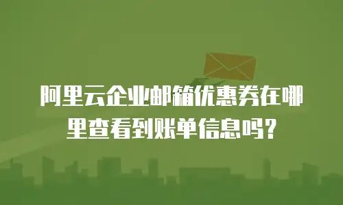 阿里云企业邮箱优惠券在哪里查看到账单信息吗?