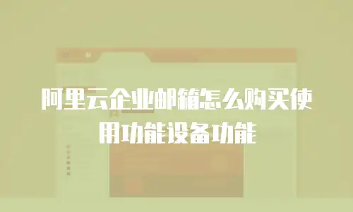 阿里云企业邮箱怎么购买使用功能设备功能