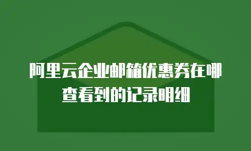 阿里云企业邮箱优惠券在哪查看到的记录明细